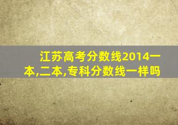 江苏高考分数线2014一本,二本,专科分数线一样吗