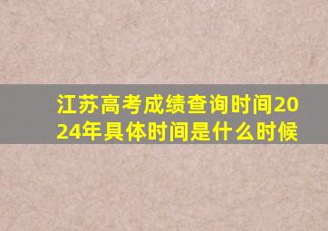 江苏高考成绩查询时间2024年具体时间是什么时候