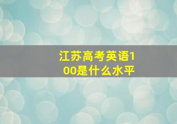 江苏高考英语100是什么水平