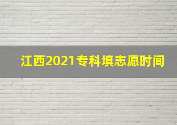 江西2021专科填志愿时间