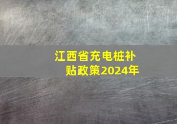 江西省充电桩补贴政策2024年