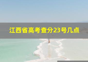 江西省高考查分23号几点