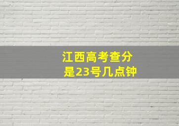 江西高考查分是23号几点钟