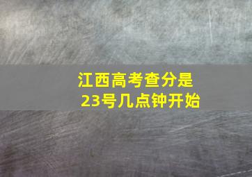 江西高考查分是23号几点钟开始