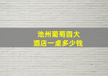 池州葡萄园大酒店一桌多少钱