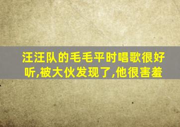 汪汪队的毛毛平时唱歌很好听,被大伙发现了,他很害羞