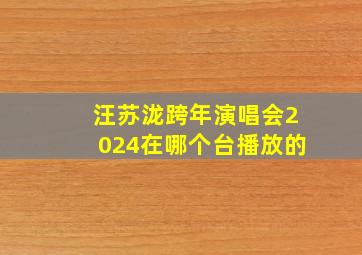 汪苏泷跨年演唱会2024在哪个台播放的