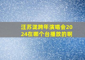 汪苏泷跨年演唱会2024在哪个台播放的啊