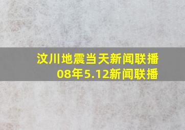 汶川地震当天新闻联播08年5.12新闻联播