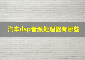 汽车dsp音频处理器有哪些