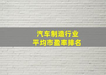 汽车制造行业平均市盈率排名