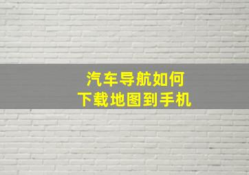 汽车导航如何下载地图到手机