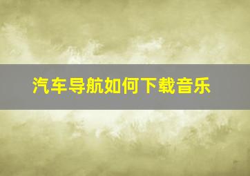 汽车导航如何下载音乐