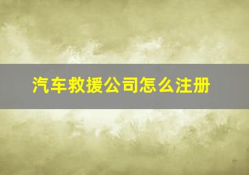 汽车救援公司怎么注册