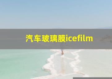 汽车玻璃膜icefilm