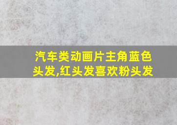 汽车类动画片主角蓝色头发,红头发喜欢粉头发