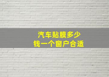 汽车贴膜多少钱一个窗户合适