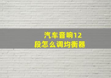 汽车音响12段怎么调均衡器