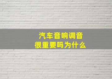 汽车音响调音很重要吗为什么