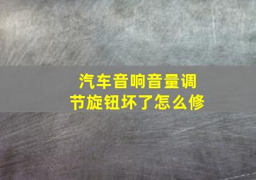 汽车音响音量调节旋钮坏了怎么修