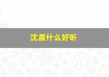 沈晨什么好听