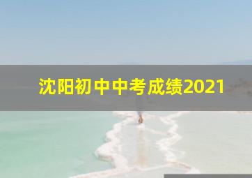 沈阳初中中考成绩2021