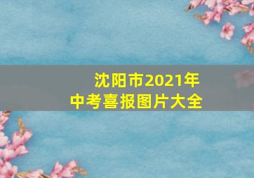 沈阳市2021年中考喜报图片大全