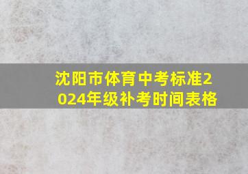 沈阳市体育中考标准2024年级补考时间表格