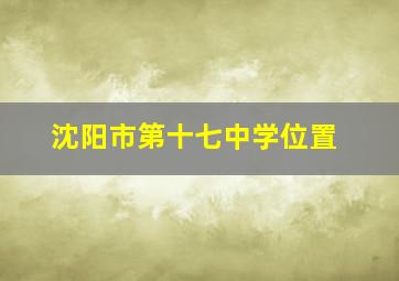 沈阳市第十七中学位置