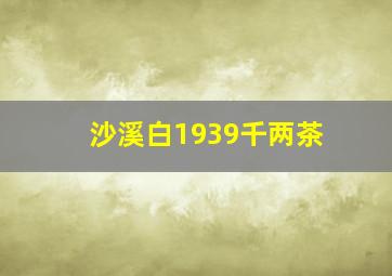 沙溪白1939千两茶