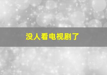 没人看电视剧了