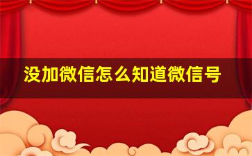 没加微信怎么知道微信号