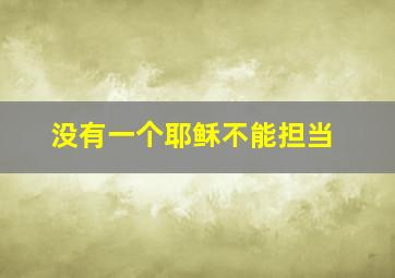 没有一个耶稣不能担当