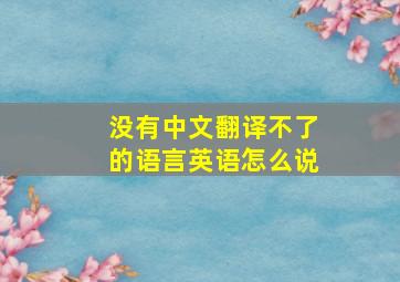 没有中文翻译不了的语言英语怎么说