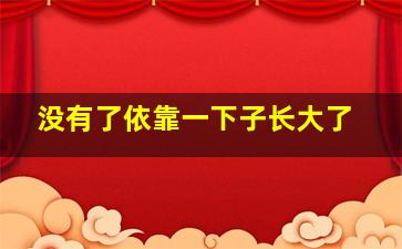 没有了依靠一下子长大了