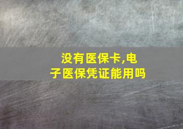 没有医保卡,电子医保凭证能用吗