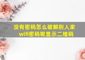 没有密码怎么破解别人家wifi密码呢显示二维码