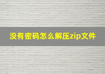 没有密码怎么解压zip文件