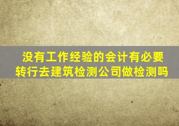 没有工作经验的会计有必要转行去建筑检测公司做检测吗