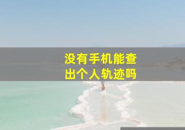 没有手机能查出个人轨迹吗