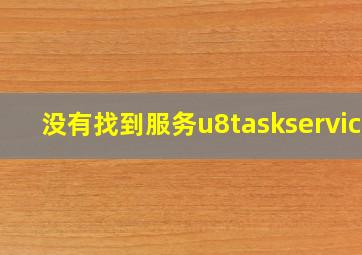 没有找到服务u8taskservice