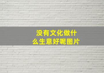 没有文化做什么生意好呢图片