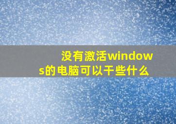 没有激活windows的电脑可以干些什么