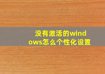 没有激活的windows怎么个性化设置