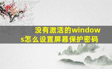 没有激活的windows怎么设置屏幕保护密码