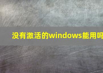 没有激活的windows能用吗