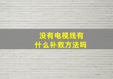 没有电视线有什么补救方法吗