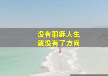 没有耶稣人生就没有了方向