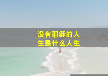 没有耶稣的人生是什么人生