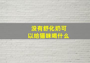 没有舒化奶可以给猫咪喝什么